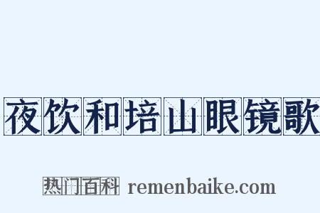 夜饮和培山眼镜歌是什么意思的图片